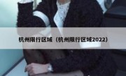 杭州限行区域（杭州限行区域2022） 