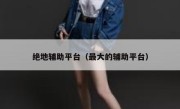 绝地辅助平台（最大的辅助平台） 