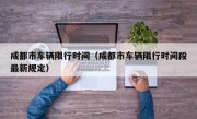 成都市车辆限行时间（成都市车辆限行时间段最新规定）