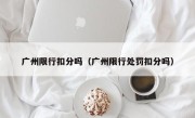 广州限行扣分吗（广州限行处罚扣分吗）