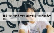 抖音什么时候出来的（国外抖音什么时候出来的） 