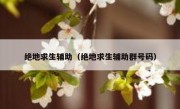 绝地求生辅助（绝地求生辅助群号码） 