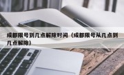 成都限号到几点解除时间（成都限号从几点到几点解除）
