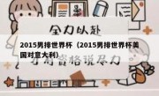 2015男排世界杯（2015男排世界杯美国对意大利） 