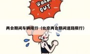 两会期间车辆限行（北京两会期间道路限行） 