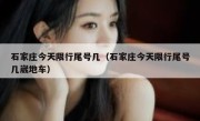 石家庄今天限行尾号几（石家庄今天限行尾号几崴地车） 