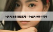 今天天津市限行尾号（今曰天津限行尾号）
