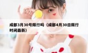 成都3月30号限行吗（成都4月30日限行时间最新） 
