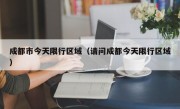 成都市今天限行区域（请问成都今天限行区域）