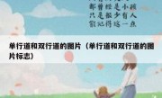 单行道和双行道的图片（单行道和双行道的图片标志） 
