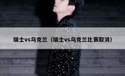 瑞士vs乌克兰（瑞士vs乌克兰比赛取消） 