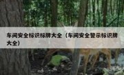 车间安全标识标牌大全（车间安全警示标识牌大全）