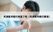 天津尾号限行恢复了吗（天津尾号限行要变） 