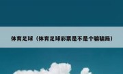 体育足球（体育足球彩票是不是个骗骗局） 