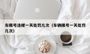 车限号违规一天处罚几次（车辆限号一天处罚几次）