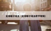 足球帽子戏法（足球帽子戏法教学视频） 