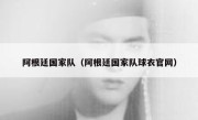 阿根廷国家队（阿根廷国家队球衣官网） 