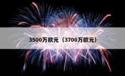 3500万欧元（3700万欧元） 
