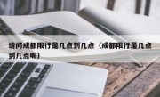 请问成都限行是几点到几点（成都限行是几点到几点呢）