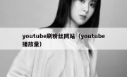 youtube刷粉丝网站（youtube播放量） 