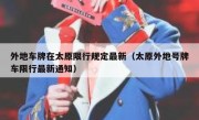 外地车牌在太原限行规定最新（太原外地号牌车限行最新通知）
