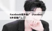 Facebook境外推广（Facebook外贸推广） 