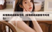 疫情期间成都限号吗（疫情期间成都限号吗现在） 