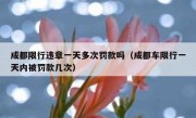 成都限行违章一天多次罚款吗（成都车限行一天内被罚款几次） 