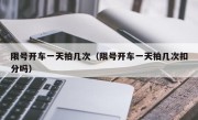 限号开车一天拍几次（限号开车一天拍几次扣分吗）