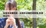 女排半决赛时间（女排半决赛时间安排,天津对辽宁） 