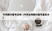 今天限行尾号沧州（今天沧州限行尾号是多少）