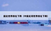 国足世界排名下跌（中国足球世界排名下降） 