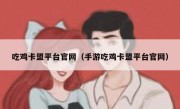 吃鸡卡盟平台官网（手游吃鸡卡盟平台官网） 