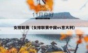 女排联赛（女排联赛中国vs意大利） 