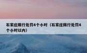 石家庄限行处罚4个小时（石家庄限行处罚4个小时以内） 