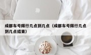 成都车号限行几点到几点（成都车号限行几点到几点结束）