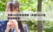 天津12123交管官网（天津12123交管官网电话）