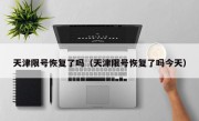 天津限号恢复了吗（天津限号恢复了吗今天）