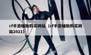 cf手游辅助购买网站（cf手游辅助购买网站2021） 