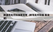 醉酒驾处罚标准新交规（醉驾处罚标准 新交规）
