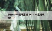 中央cctv5现场直播（CCTV5直播现场） 