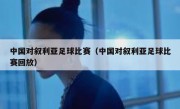 中国对叙利亚足球比赛（中国对叙利亚足球比赛回放） 