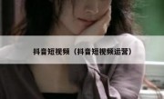 抖音短视频（抖音短视频运营） 