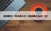 深圳限行一天内算几次（深圳限行每月一次）
