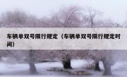 车辆单双号限行规定（车辆单双号限行规定时间） 