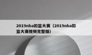 2019nba扣篮大赛（2019nba扣篮大赛视频完整版） 