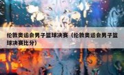 伦敦奥运会男子篮球决赛（伦敦奥运会男子篮球决赛比分） 