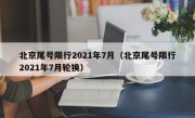 北京尾号限行2021年7月（北京尾号限行2021年7月轮换）