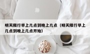 明天限行早上几点到晚上几点（明天限行早上几点到晚上几点开始）