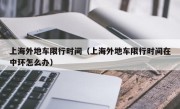 上海外地车限行时间（上海外地车限行时间在中环怎么办）